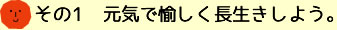 その1 元気で愉しく長生きしよう。