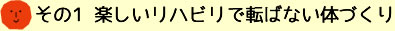 その1 楽しいリハビリで転ばない体づくり