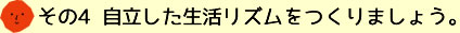 その4 自立した生活リズムをつくりましょう。