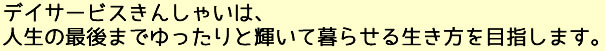 デイサービスきんしゃいは、人生の最後までゆったりと輝いて暮らせる生き方を目指します。